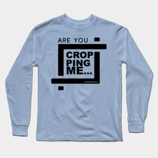 Are You Cropping Me? Long Sleeve T-Shirt